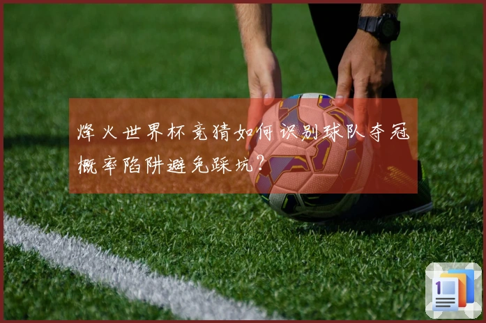 烽火世界杯竞猜如何识别球队夺冠概率陷阱避免踩坑？