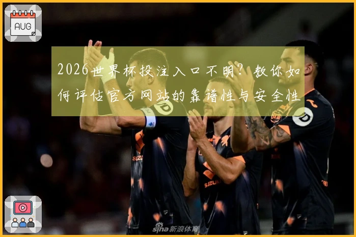 2026世界杯投注入口不明？教你如何评估官方网站的靠谱性与安全性