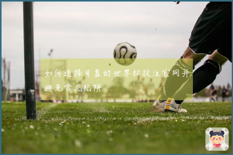 如何选择可靠的世界杯投注官网并避免常见陷阱
