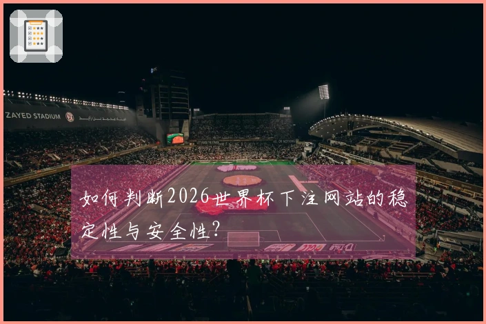如何判断2026世界杯下注网站的稳定性与安全性？