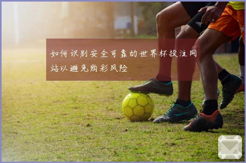 如何识别安全可靠的世界杯投注网站以避免购彩风险