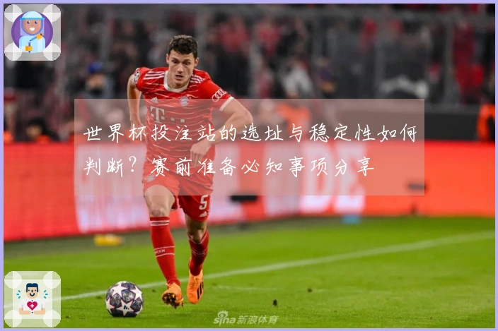 世界杯投注站的选址与稳定性如何判断？赛前准备必知事项分享