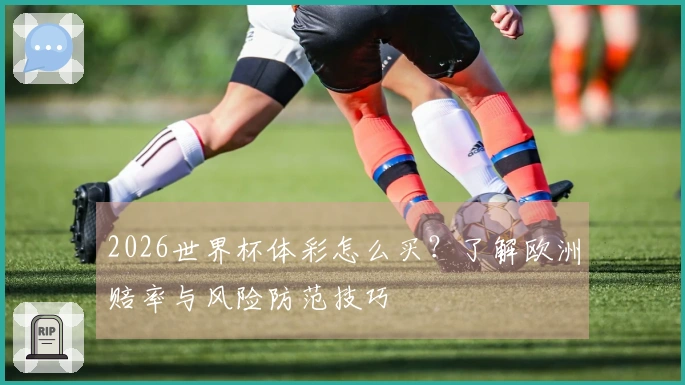 2026世界杯体彩怎么买？了解欧洲赔率与风险防范技巧