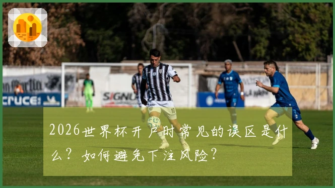 2026世界杯开户时常见的误区是什么？如何避免下注风险？