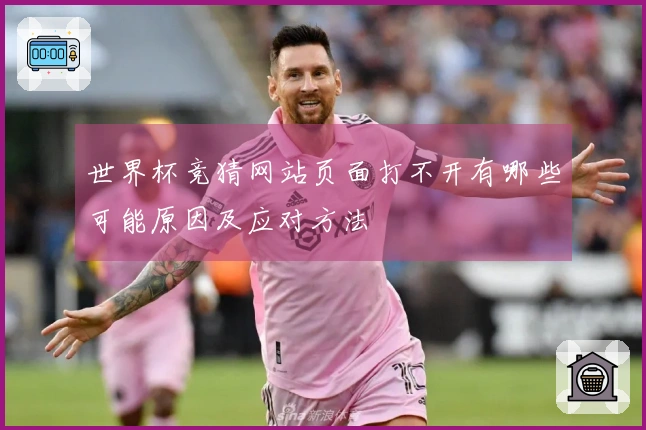 世界杯竞猜网站页面打不开有哪些可能原因及应对方法