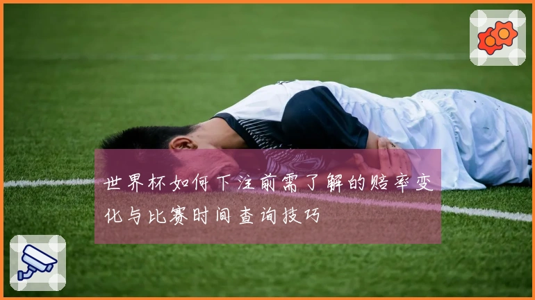 世界杯如何下注前需了解的赔率变化与比赛时间查询技巧