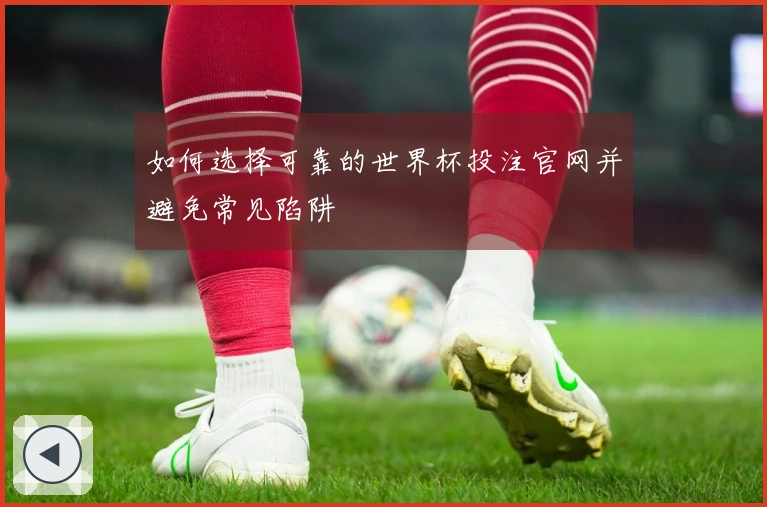 如何选择可靠的世界杯投注官网并避免常见陷阱