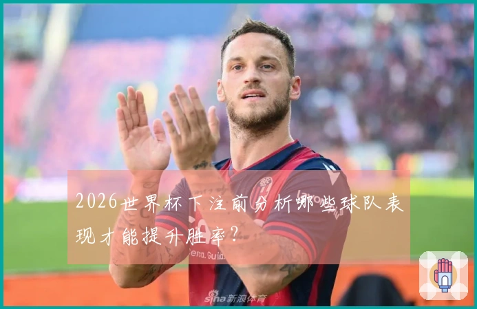 2026世界杯下注前分析哪些球队表现才能提升胜率？