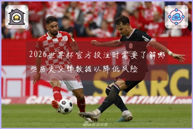 2026世界杯官方投注时需要了解哪些历史交锋数据以降低风险