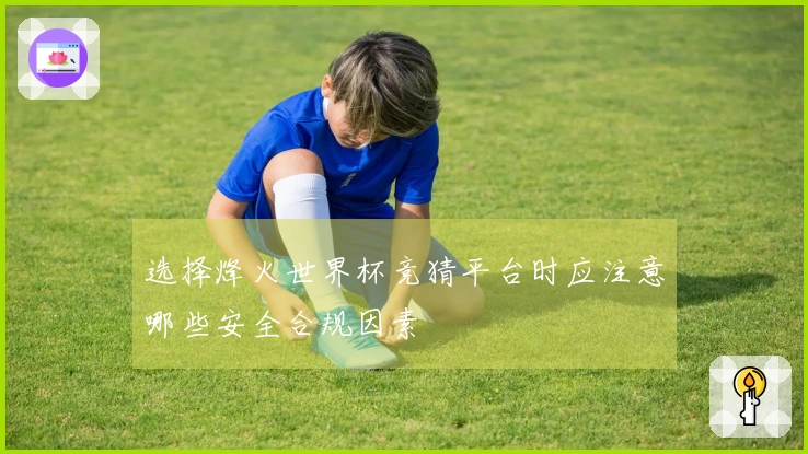 选择烽火世界杯竞猜平台时应注意哪些安全合规因素